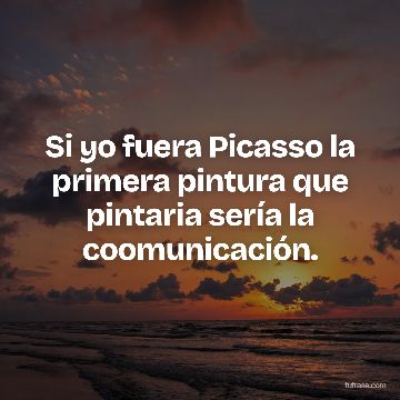 Si yo fuera Picasso la primera pintura que pintaria sería la coomunicación.