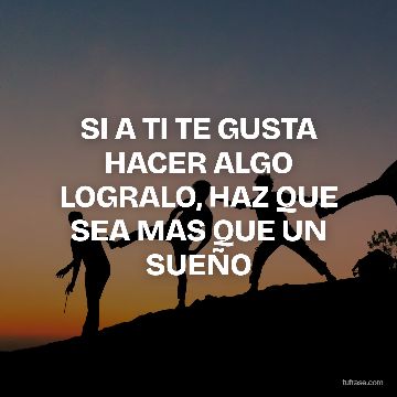 SI A TI TE GUSTA HACER ALGO LOGRALO, HAZ QUE SEA MAS QUE UN SUEÑO