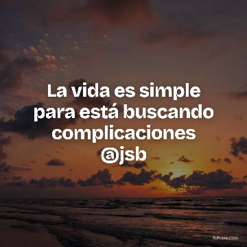 La vida es simple para está buscando complicaciones @jsb