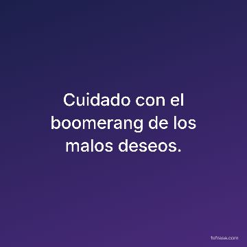 Cuidado con el boomerang de los malos deseos.