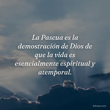 La Pascua es la demostración de Dios de que la vida es esencialmente espiritual y atemporal.