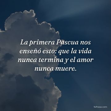 La primera Pascua nos enseñó esto: que la vida nunca termina y el amor nunca muere.
