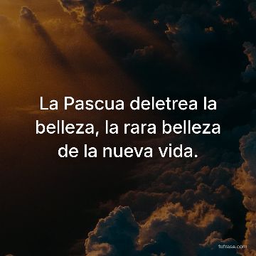 La Pascua deletrea la belleza, la rara belleza de la nueva vida.