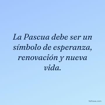 La Pascua debe ser un símbolo de esperanza, renovación y nueva vida.