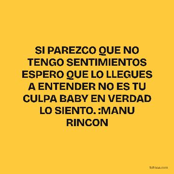 SI PAREZCO QUE NO TENGO SENTIMIENTOS ESPERO QUE LO LLEGUES A ENTENDER NO ES TU CULPA BABY EN VERDAD LO SIENTO. :MANU RINCON