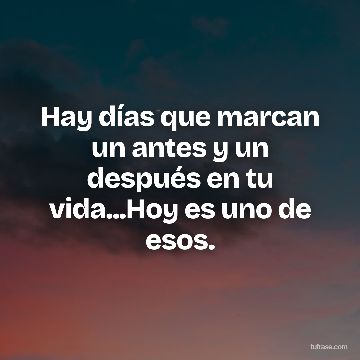 Hay días que marcan un antes y un después en tu vida...Hoy es uno de esos.