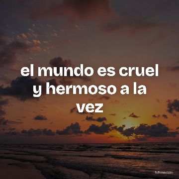 el mundo es cruel y hermoso a la vez