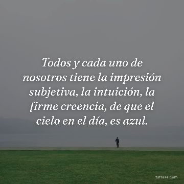 Todos y cada uno de nosotros tiene la impresión subjetiva, la intuición, la firme creencia, de que el cielo en el día, es azul.
