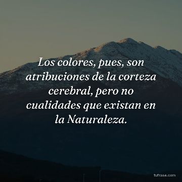Los colores, pues, son atribuciones de la corteza cerebral, pero no cualidades que existan en la Naturaleza.