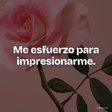 Me esfuerzo para impresionarme.