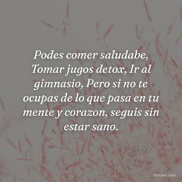 Podes comer saludabe, Tomar jugos detox, Ir al gimnasio, Pero si no te ocupas de lo que pasa en tu mente y corazon, seguis sin estar sano.