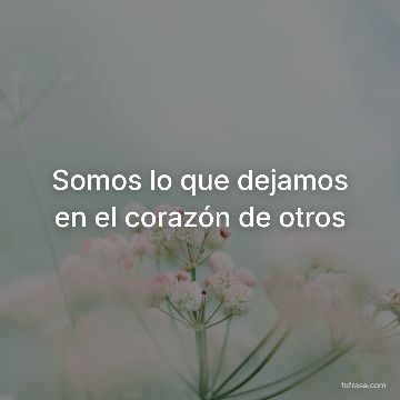 Somos lo que dejamos en el corazón de otros