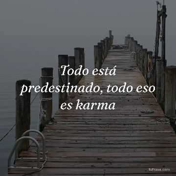 Todo está predestinado, todo eso es karma
