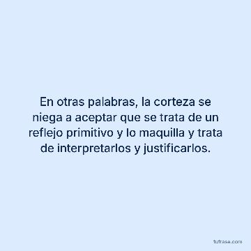 En otras palabras, la corteza se niega a aceptar que se trata de un reflejo primitivo y lo maquilla y trata de interpretarlos y justificarlos.