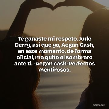Te ganaste mi respeto, Jude Derry, asi que yo, Aegan Cash, en este momento, de forma oficial, me quito el sombrero ante ti. -Aegan cash-Perfectos mentirosos.