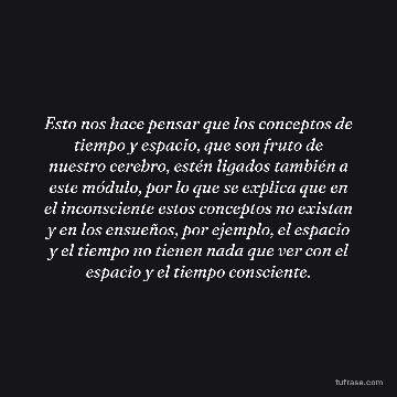 Esto nos hace pensar que los conceptos de tiempo y espacio, que son fruto de nuestro cerebro, estén ligados también a este módulo, por lo que se explica que en el inconsciente estos conceptos no existan y en los ensueños, por ejemplo, el espacio y el tiempo no tienen nada que ver con el espacio y el tiempo consciente.