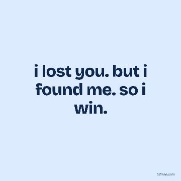 i lost you. but i found me. so i win.