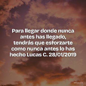 Para llegar donde nunca antes has llegado, tendrás que esforzarte como nunca antes lo has hecho Lucas C. 28/01/2019