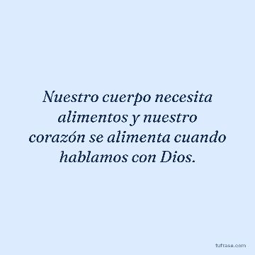 Nuestro cuerpo necesita alimentos y nuestro corazón se alimenta cuando hablamos con Dios.