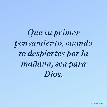 Que tu primer pensamiento, cuando te despiertes por la mañana, sea para Dios.
