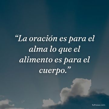 “La oración es para el alma lo que el alimento es para el cuerpo.”