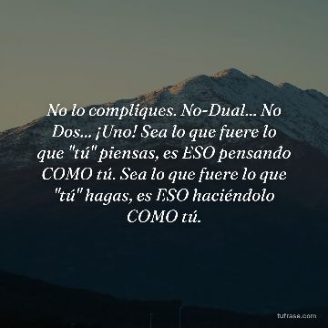 No lo compliques. No-Dual... No Dos... ¡Uno! Sea lo que fuere lo que "tú" piensas, es ESO pensando COMO tú. Sea lo que fuere lo que "tú" hagas, es ESO haciéndolo COMO tú.
