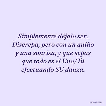 Simplemente déjalo ser. Discrepa, pero con un guiño y una sonrisa, y que sepas que todo es el Uno/Tú efectuando SU danza.