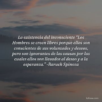 La existencia del inconsciente “Los Hombres se creen libres porque ellos son conscientes de sus voluntades y deseos, pero son ignorantes de las causas por las cuales ellos son llevados al deseo y a la esperanza.” -Baruch Spinoza