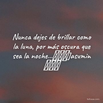 Nunca dejes de brillar como la luna, por más oscura que sea la noche...長トロJasumin 長トロ