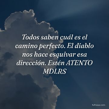 Todos saben cuál es el camino perfecto. El diablo nos hace esquivar esa dirección. Estén ATENTO MDLRS
