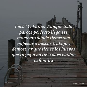Fuck My Father Aunque todo parece perfecto llega ese momento dónde tienes que empezar a buscar trabajo y demostrar que tienes los huevos que tu papa no tuvo para cuidar la familia