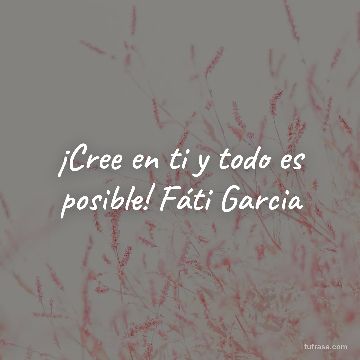 ¡Cree en ti y todo es posible! Fáti Garcia