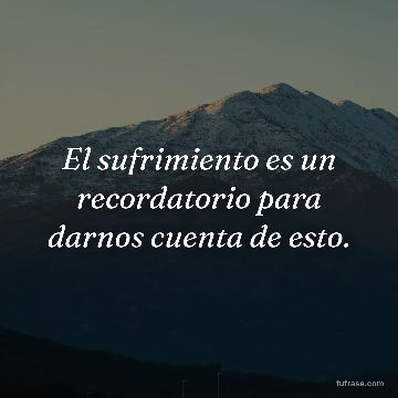 El sufrimiento es un recordatorio para darnos cuenta de esto.