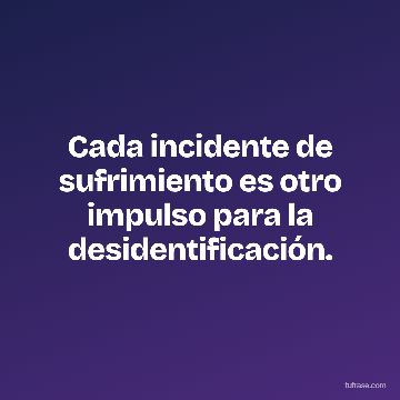 Cada incidente de sufrimiento es otro impulso para la desidentificación.
