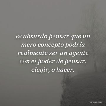 es absurdo pensar que un mero concepto podría realmente ser un agente con el poder de pensar, elegir, o hacer.