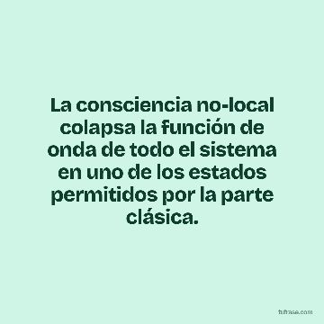 La consciencia no-local colapsa la función de onda de todo el sistema en uno de los estados permitidos por la parte clásica.