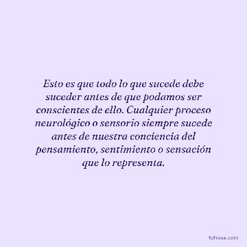 Esto es que todo lo que sucede debe suceder antes de que podamos ser conscientes de ello. Cualquier proceso neurológico o sensorio siempre sucede antes de nuestra conciencia del pensamiento, sentimiento o sensación que lo representa.