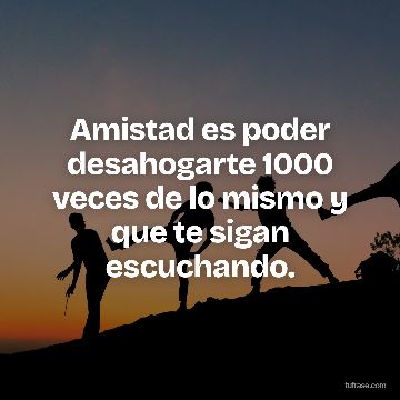 Amistad es poder desahogarte 1000 veces de lo mismo y que te sigan escuchando.