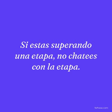 Si estas superando una etapa, no chatees con la etapa.