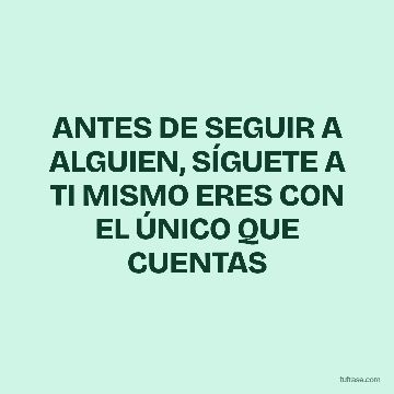 ANTES DE SEGUIR A ALGUIEN, SÍGUETE A TI MISMO ERES CON EL ÚNICO QUE CUENTAS