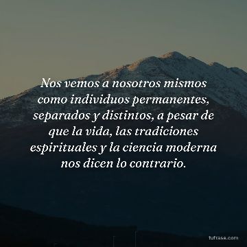 Nos vemos a nosotros mismos como individuos permanentes, separados y distintos, a pesar de que la vida, las tradiciones espirituales y la ciencia moderna nos dicen lo contrario.