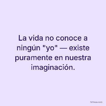 La vida no conoce a ningún "yo" ― existe puramente en nuestra imaginación.