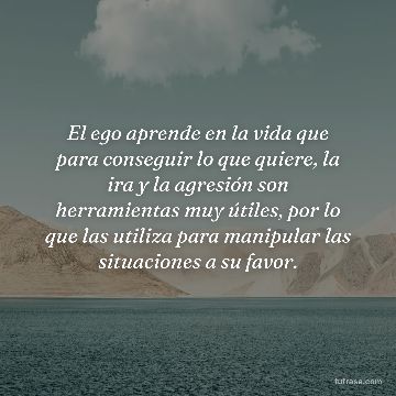 El ego aprende en la vida que para conseguir lo que quiere, la ira y la agresión son herramientas muy útiles, por lo que las utiliza para manipular las situaciones a su favor.