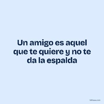 Un amigo es aquel que te quiere y no te da la espalda