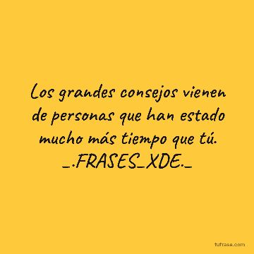 Los grandes consejos vienen de personas que han estado mucho más tiempo que tú. _.FRASES_XDE._