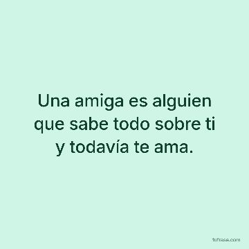 Una amiga es alguien que sabe todo sobre ti y todavía te ama.