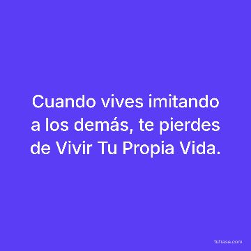 Cuando vives imitando a los demás, te pierdes de Vivir Tu Propia Vida.