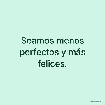 Seamos menos perfectos y más felices.