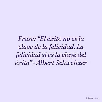 Frase: “El éxito no es la clave de la felicidad. La felicidad si es la clave del éxito” · Albert Schweitzer