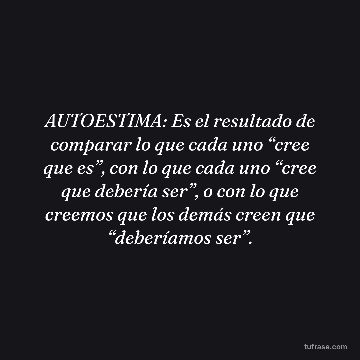 AUTOESTIMA: Es el resultado de comparar lo que cada uno “cree que es”, con lo que cada uno “cree que debería ser”, o con lo que creemos que los demás creen que “deberíamos ser”.